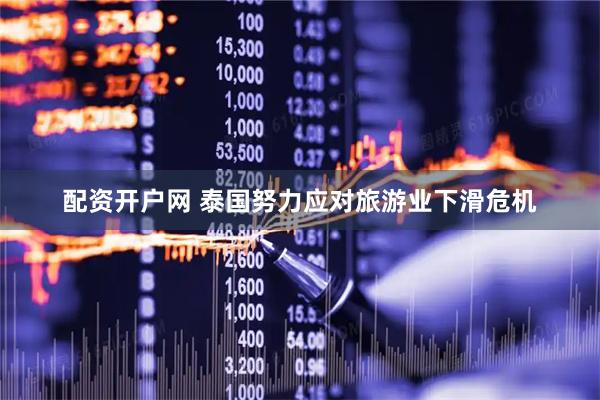 配资开户网 泰国努力应对旅游业下滑危机