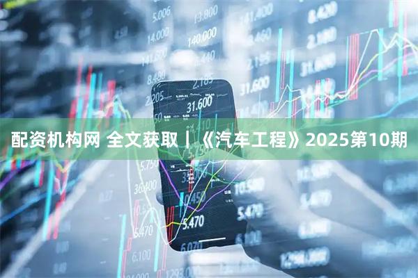 配资机构网 全文获取｜《汽车工程》2025第10期
