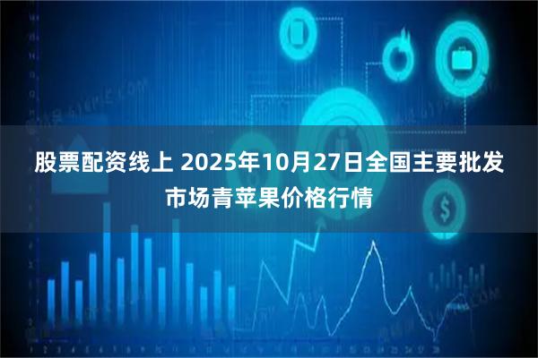 股票配资线上 2025年10月27日全国主要批发市场青苹果价格行情