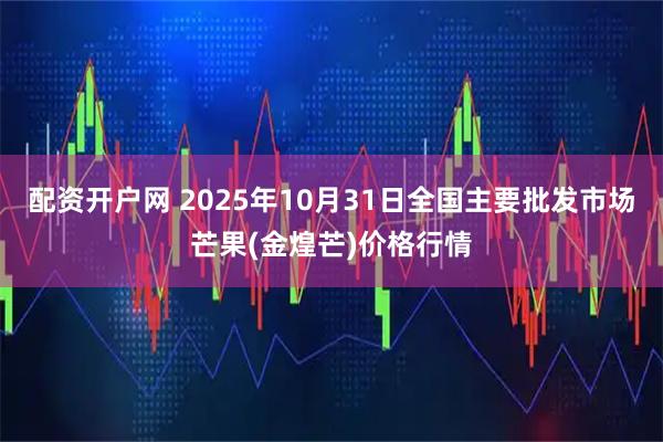 配资开户网 2025年10月31日全国主要批发市场芒果(金煌芒)价格行情