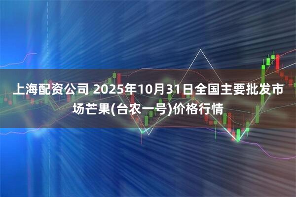 上海配资公司 2025年10月31日全国主要批发市场芒果(台农一号)价格行情