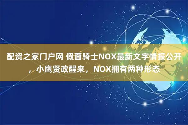 配资之家门户网 假面骑士NOX最新文字情报公开，小鹰贤政醒来，NOX拥有两种形态