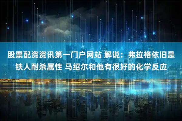 股票配资资讯第一门户网站 解说：弗拉格依旧是铁人耐杀属性 马绍尔和他有很好的化学反应