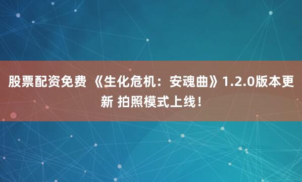 股票配资免费 《生化危机：安魂曲》1.2.0版本更新 拍照模式上线！